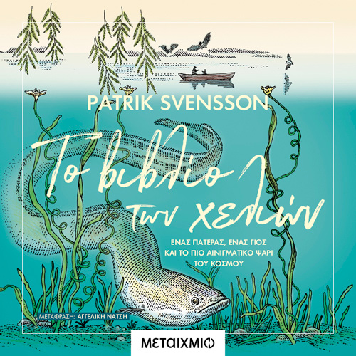 Patrick Svensson - Το βιβλίο των χελιών: Ένας πατέρας, ένας γιος και το πιο αινιγματικό ψάρι του κόσμου (ISBN:9786180331202)